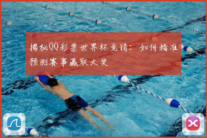 揭秘QQ彩票世界杯竞猜:如何精准预测赛事赢取大奖