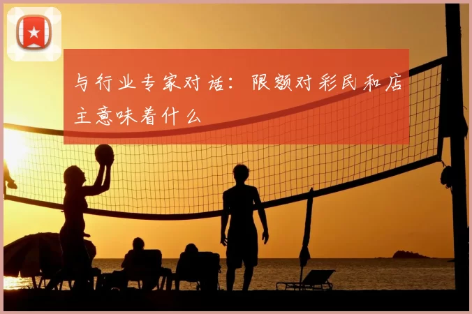 与行业专家对话：限额对彩民和店主意味着什么