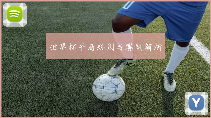 世界杯平局规则与赛制解析