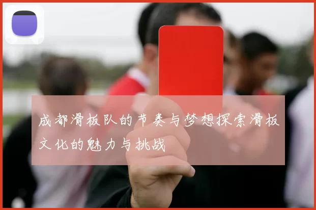 成都滑板队的节奏与梦想探索滑板文化的魅力与挑战