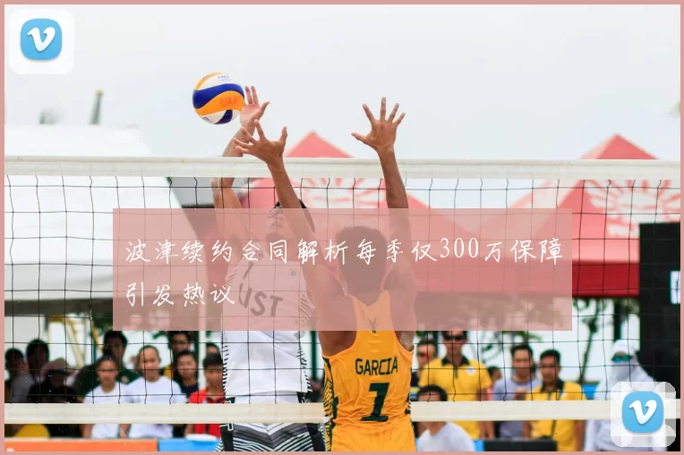 波津续约合同解析每季仅300万保障引发热议