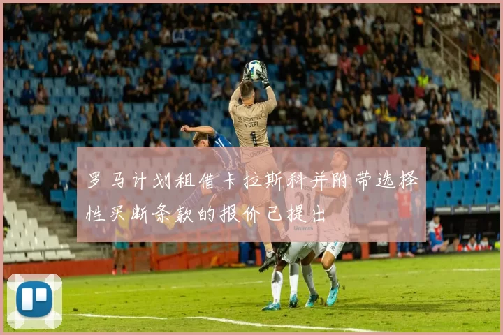 罗马计划租借卡拉斯科并附带选择性买断条款的报价已提出