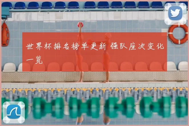 世界杯排名榜单更新 强队座次变化一览