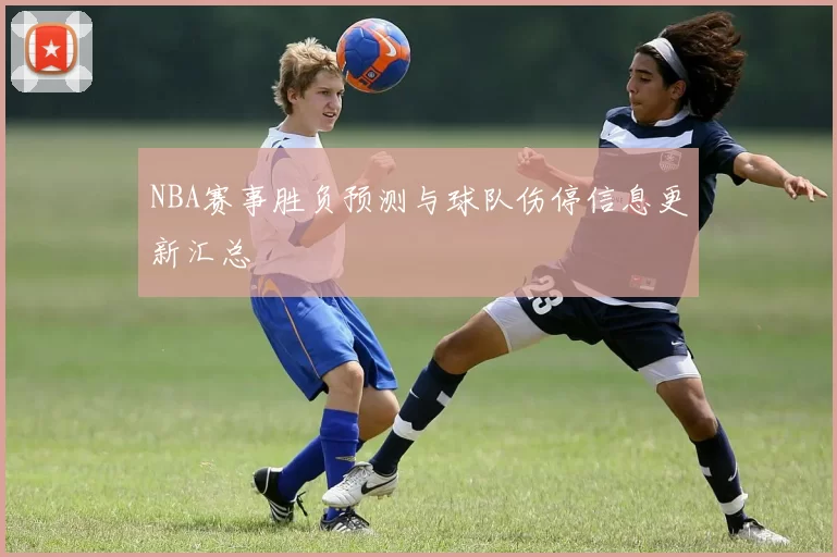 NBA赛事胜负预测与球队伤停信息更新汇总