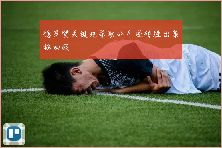德罗赞关键绝杀助公牛逆转胜出集锦回顾